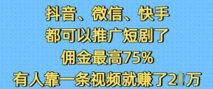 抖音微信快手都可以推广短剧了，佣金最高75%，有人靠一条视频就挣了2W-一米创业记