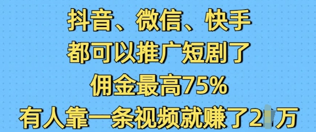 抖音微信快手都可以推广短剧了,佣金最高75%,有人靠一条视频就挣了2W-一米创业记