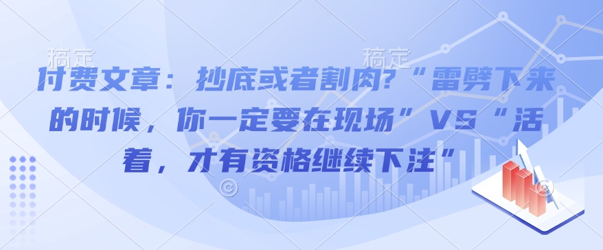 付费文章：抄底或者割肉?“雷劈下来的时候，你一定要在现场”VS“活着，才有资格继续下注”-一米创业记