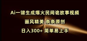 Ai一键生成爆火民间诡故事视频 画风精美 条条原创 日入300+ 简单易上手-一米创业记