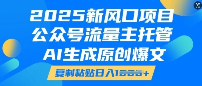 2025新风口项目，公众号流量主托管，AI生成原创爆文，复制粘贴日入多张-一米创业记