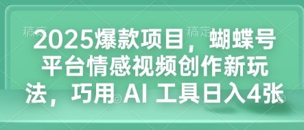 2025爆款项目，蝴蝶号平台情感视频创作新玩法，巧用 AI 工具日入4张-一米创业记