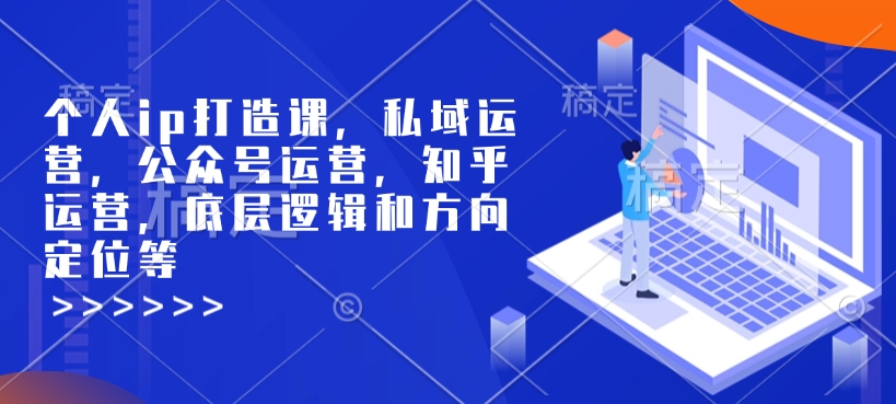 个人ip打造课，私域运营，公众号运营，知乎运营，底层逻辑和方向定位等-一米创业记