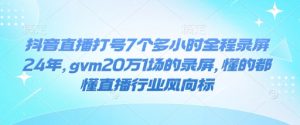 抖音直播打号7个多小时全程录屏24年，gvm20万1场的录屏，懂的都懂直播行业风向标-一米创业记