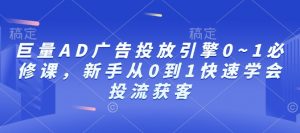 巨量AD广告投放引擎0~1必修课,新手从0到1快速学会投流获客-一米创业记