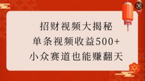 招财视频大揭秘：单条视频收益500+，小众赛道也能挣翻天!-一米创业记