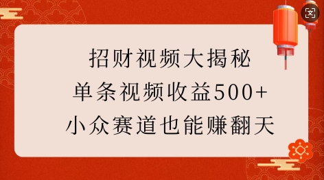招财视频大揭秘：单条视频收益500+，小众赛道也能挣翻天!-一米创业记