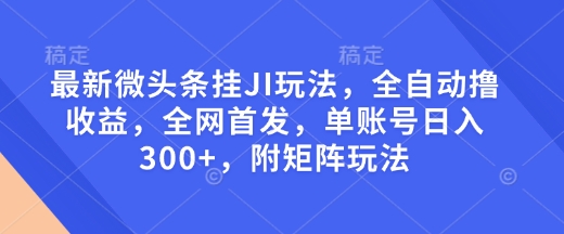 最新微头条挂JI玩法，全自动撸收益，全网首发，单账号日入300+，附矩阵玩法【揭秘】-一米创业记