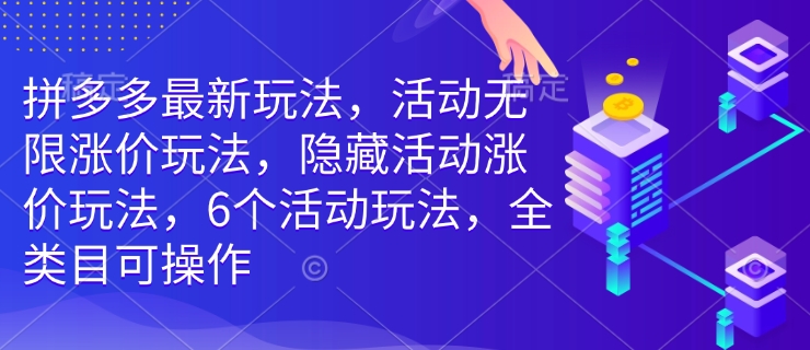 拼多多最新玩法，活动无限涨价玩法，隐藏活动涨价玩法，6个活动玩法，全类目可操作-一米创业记