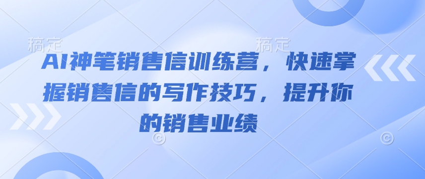 AI神笔销售信训练营，快速掌握销售信的写作技巧，提升你的销售业绩-一米创业记