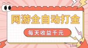 网游全自动打金，每天收益1k+ 简单有手就行【揭秘】-一米创业记