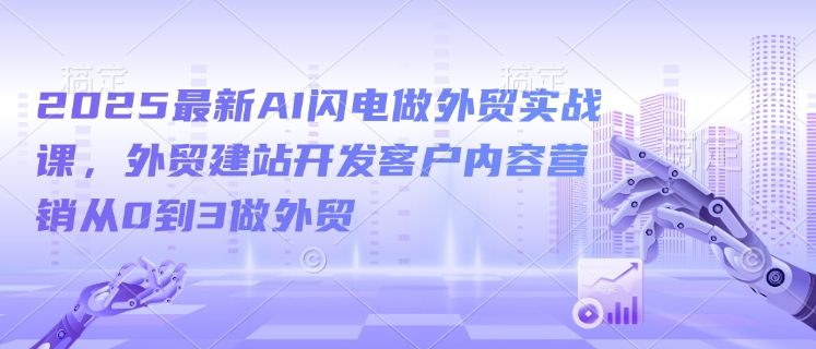 2025最新AI闪电做外贸实战课，外贸建站开发客户内容营销从0到3做外贸-一米创业记