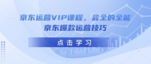 京东运营VIP课程，最全的全能京东爆款运营技巧-一米创业记