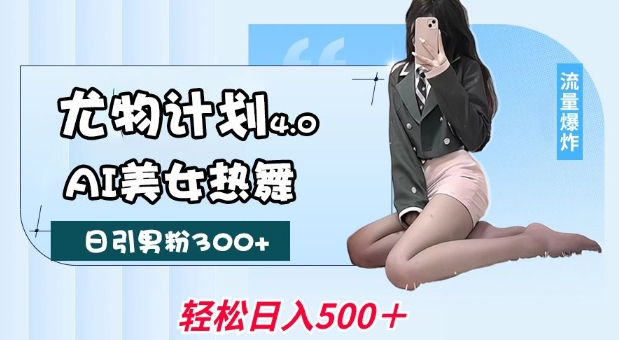 尤物计划4.0，AI美女热舞引爆流量，不限流不封号，轻松月入1W+-一米创业记