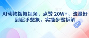 AI动物摆摊视频，点赞 20W+，流量好到超乎想象，实操步骤拆解-一米创业记
