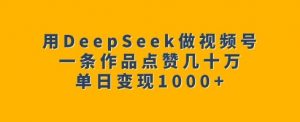 用DeepSeek做视频号，一条作品点赞几十万，单日变现1k-一米创业记