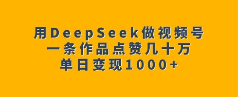 用DeepSeek做视频号，一条作品点赞几十万，单日变现1k-一米创业记