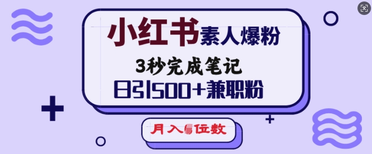 小红书素人爆粉，3秒完成笔记，日引500+兼职粉，月入5位数-一米创业记