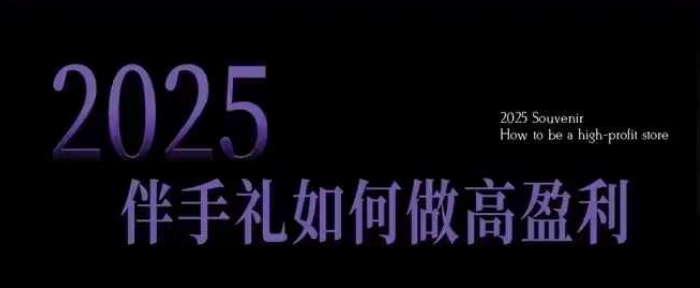 2025伴手礼如何做高盈利门店，小白保姆级伴手礼开店指南，伴手礼最新实战10大攻略，突破获客瓶颈-一米创业记