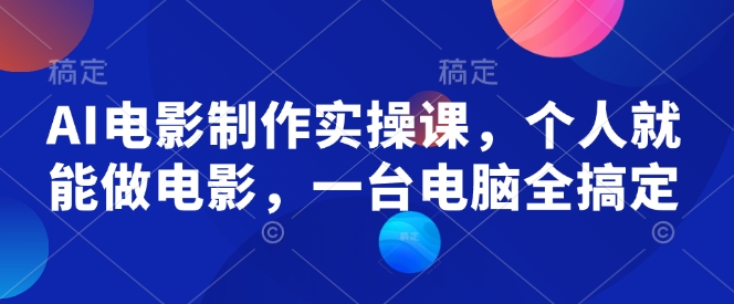 AI电影制作实操课，个人就能做电影，一台电脑全搞定-一米创业记
