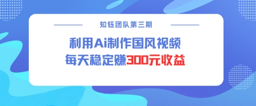视频号ai国风视频创作者分成计划每天稳定300元收益-一米创业记