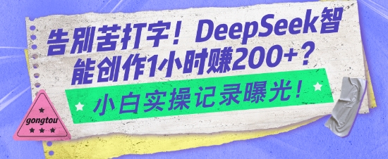 告别苦打字！DeepSeek智能创作1小时入2张？小白实操记录曝光-一米创业记