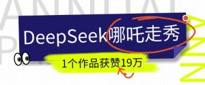 DeepSeek做抖音爆火的AI哪吒走秀视频，1个作品获赞19万+，我教你怎么做-一米创业记