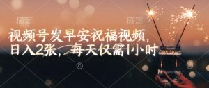 视频号发早安祝福视频，日入2张，每天仅需1小时-一米创业记
