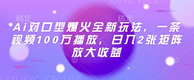 Ai对口型爆火全新玩法，一条视频100万播放，日入2张矩阵放大收益-一米创业记