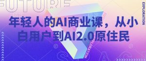 年轻人的AI商业课，从小白用户到AI2.0原住民-一米创业记