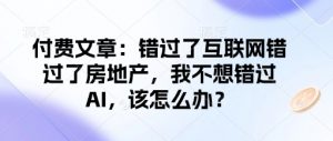付费文章：错过了互联网错过了房地产，我不想错过AI，该怎么办？-一米创业记