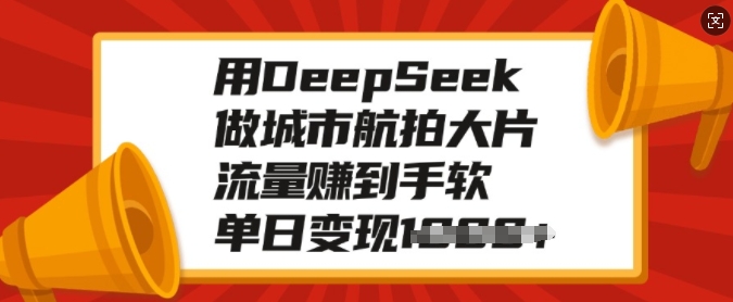 用DeepSeek做城市航拍大片，流量赚到手软，单日变现多张-一米创业记