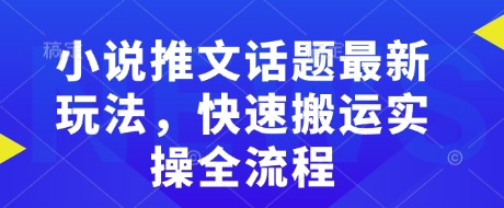 小说推文话题最新玩法，快速搬运实操全流程-一米创业记