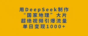 用DeepSeek制作“国家地理”大片，超绝视频引爆流量，单日变现多张-一米创业记