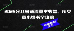 2025公众号赚流量主收益，AI文章小绿书全攻略-一米创业记