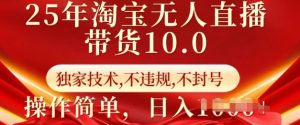 25年淘宝无人直播带货10.0   独家技术，不违规，不封号，操作简单，日入多张【揭秘】-一米创业记