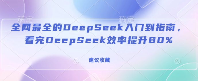 全网最全的DeepSeek入门到指南，看完DeepSeek效率提升80%(建议收藏)-一米创业记