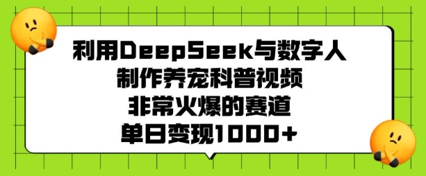 利用DeepSeek与数字人制作养宠科普视频，非常火爆的赛道，单日变现多张-一米创业记