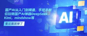 国产AI从入门到精通，手把手教你玩转国产AI神器DeepSeek，Kimi，mindshow等-一米创业记