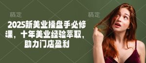 2025新美业操盘手必修课，十年美业经验萃取，助力门店盈利-一米创业记