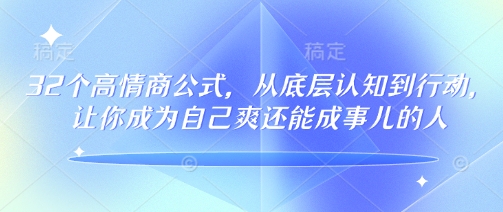 32个高情商公式，​从底层认知到行动，让你成为自己爽还能成事儿的人，133节完整版-一米创业记