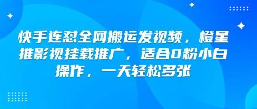 快手连怼全网搬运发视频，橙星推影视挂载推广，适合0粉小白操作，一天轻松多张-一米创业记