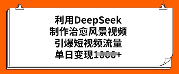 利用DeepSeek制作治愈风景视频，引爆短视频流量，单日变现多张-一米创业记