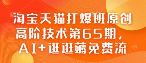 淘宝天猫打爆班原创高阶技术第65期，AI+逛逛薅免费流-一米创业记