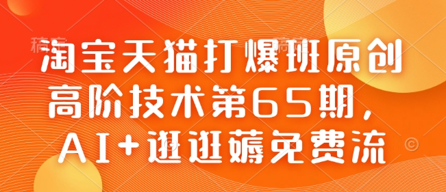 淘宝天猫打爆班原创高阶技术第65期，AI+逛逛薅免费流-一米创业记