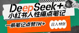 AI赋能小红书爆款秘籍：用DeepSeek轻松抓人性痛点，小白也能写出点赞破万的吸金笔记，日入多张-一米创业记