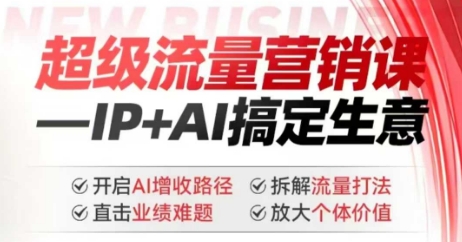 2025年超级流量营销课，IP+AI搞定生意，开启AI增收路径 直击业绩难题 拆解流量打法 放大个体价值-一米创业记