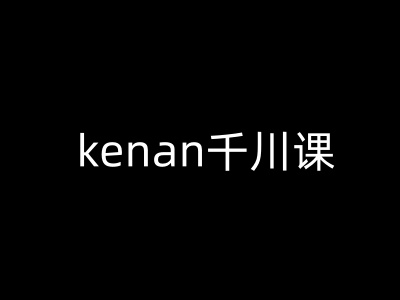 kenan千川课-kenan抖音电商巨量千川教程-一米创业记