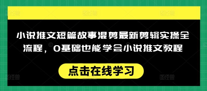 小说推文短篇故事混剪最新剪辑实操全流程，0基础也能学会小说推文教程，肯干多发日入多张-一米创业记