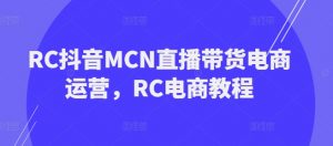 RC抖音MCN直播带货电商运营，RC电商教程-一米创业记